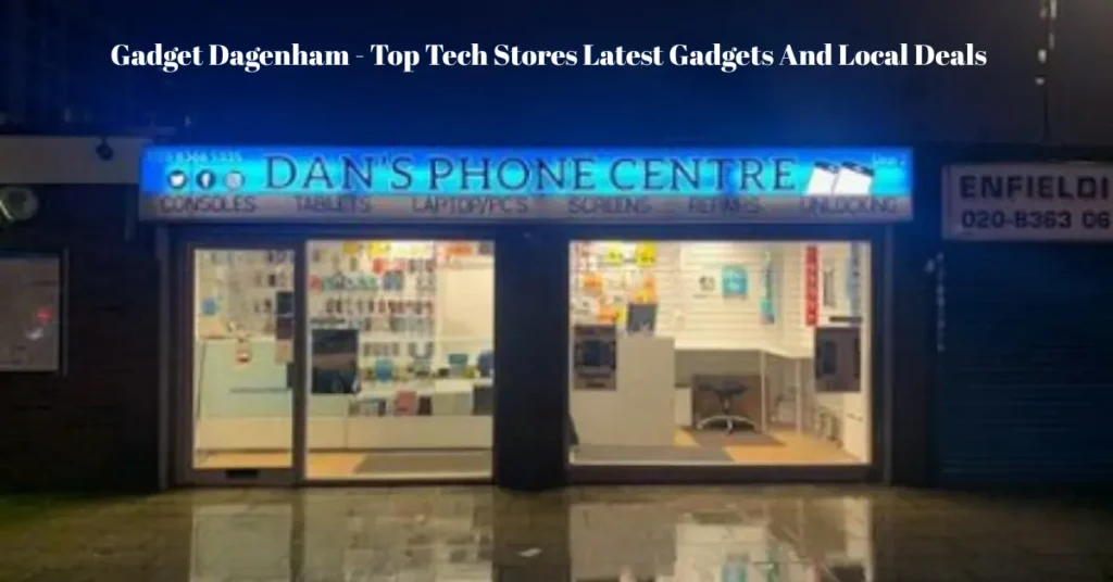 gadget dagenham top tech stores latest gadgets and local deals