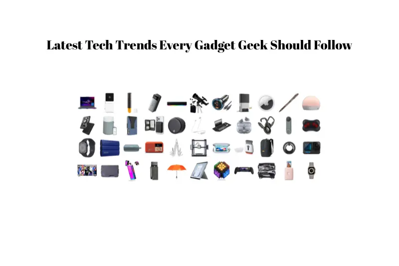 latest tech trends every gadget geek should follow