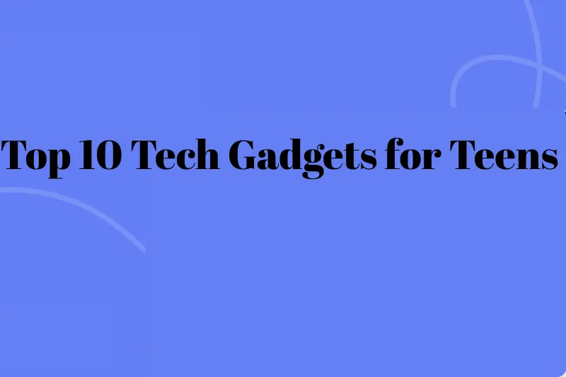 top 10 tech gadgets for teens
