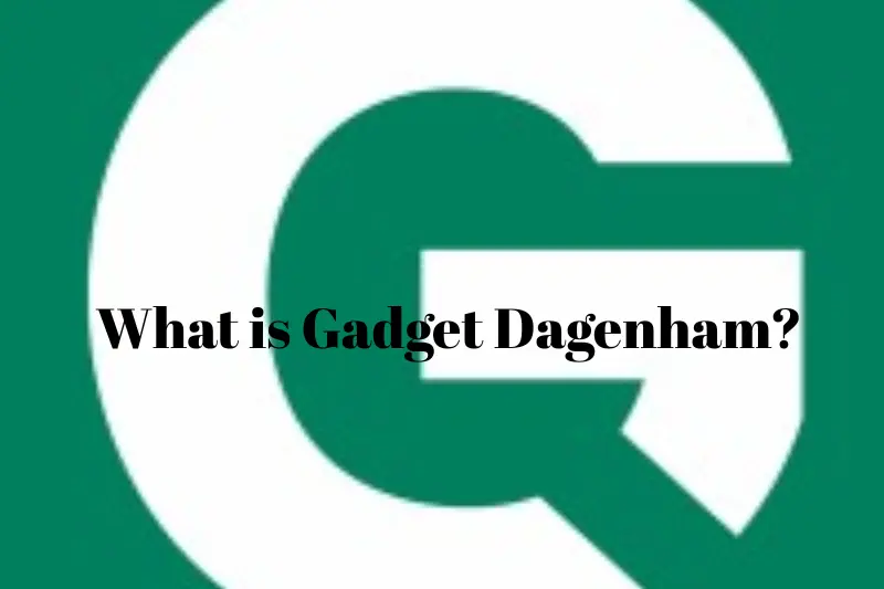 what is gadget dagenham